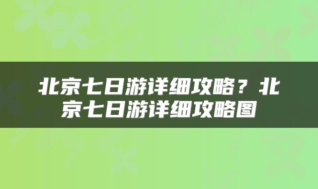 北京七日游详细攻略？北京七日游详细攻略图