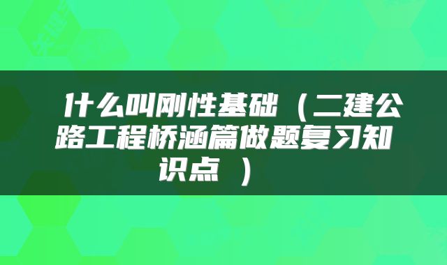  什么叫刚性基础（二建公路工程桥涵篇做题复习知识点⑤） 