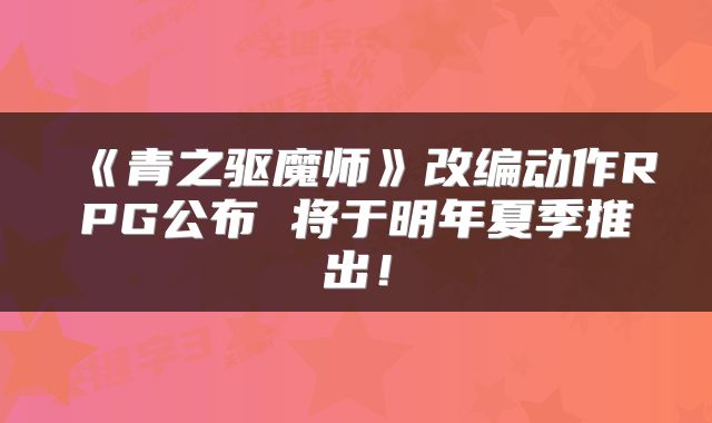 《青之驱魔师》改编动作RPG公布 将于明年夏季推出!