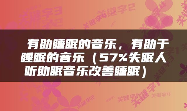  有助睡眠的音乐，有助于睡眠的音乐（57%失眠人听助眠音乐改善睡眠） 