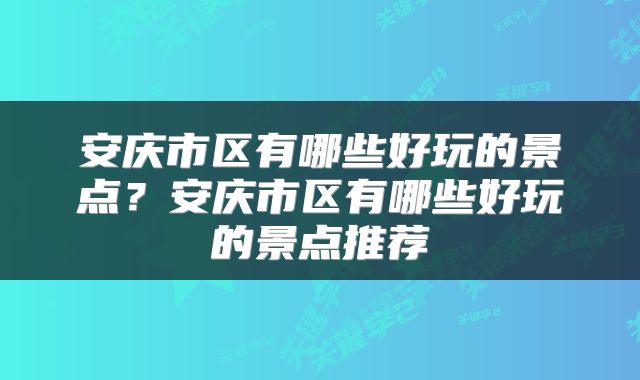 安庆市区有哪些好玩的景点？安庆市区有哪些好玩的景点推荐