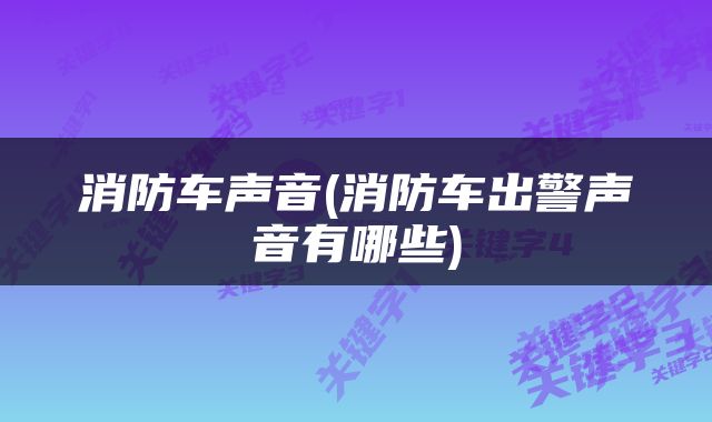 消防车声音(消防车出警声音有哪些)