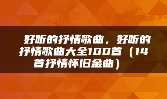  好听的抒情歌曲，好听的抒情歌曲大全100首（14首抒情怀旧金曲） 