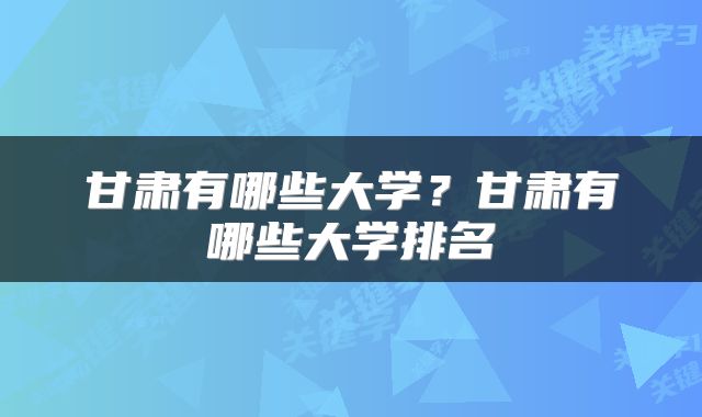 甘肃有哪些大学？甘肃有哪些大学排名