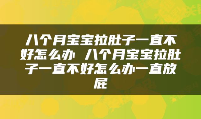 八个月宝宝拉肚子一直不好怎么办 八个月宝宝拉肚子一直不好怎么办一直放屁
