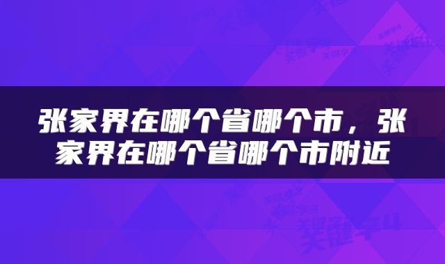 张家界在哪个省哪个市，张家界在哪个省哪个市附近