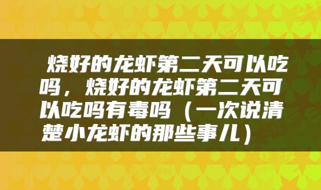  烧好的龙虾第二天可以吃吗，烧好的龙虾第二天可以吃吗有毒吗（一次说清楚小龙虾的那些事儿） 