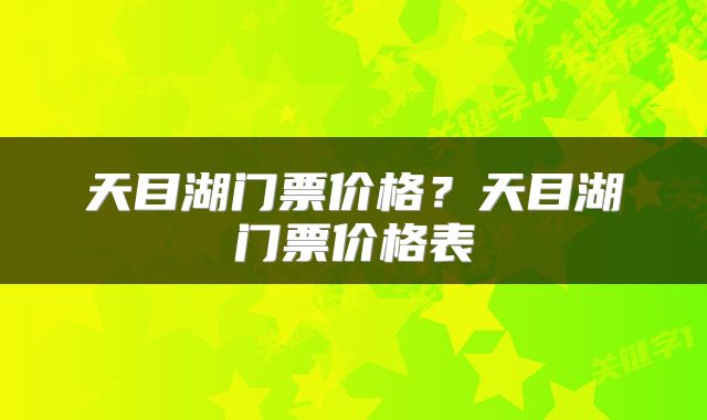 天目湖门票价格？天目湖门票价格表