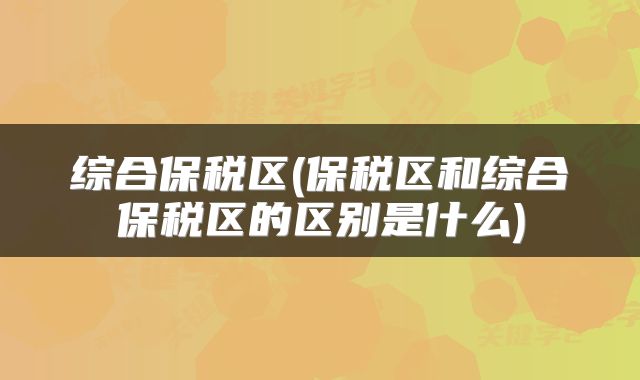 综合保税区(保税区和综合保税区的区别是什么)