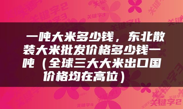 一吨大米多少钱,东北散装大米批发价格多少钱一吨(全球三大大米出口国价格均在高位)