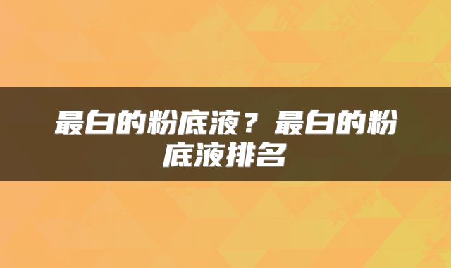 最白的粉底液？最白的粉底液排名