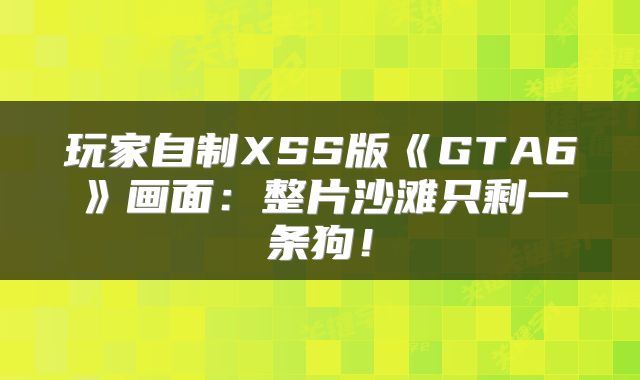 玩家自制XSS版《GTA6》画面：整片沙滩只剩一条狗！