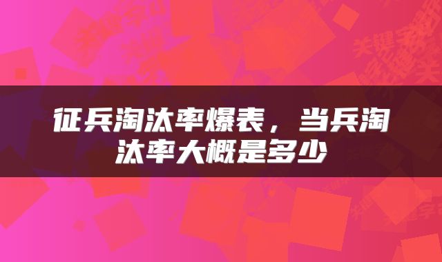 征兵淘汰率爆表，当兵淘汰率大概是多少