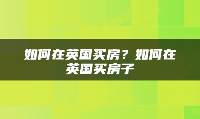 如何在英国买房？如何在英国买房子