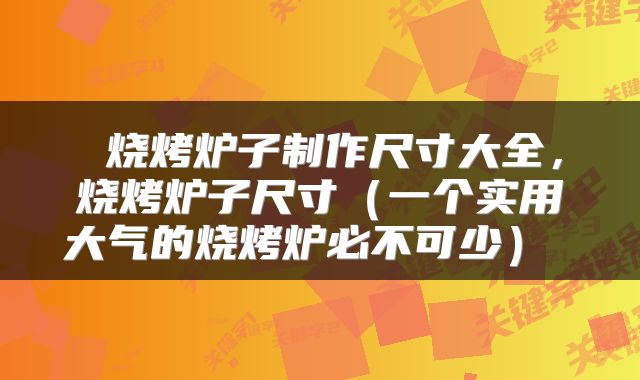  烧烤炉子制作尺寸大全，烧烤炉子尺寸（一个实用大气的烧烤炉必不可少） 