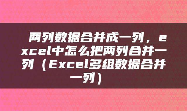  两列数据合并成一列，excel中怎么把两列合并一列（Excel多组数据合并一列） 