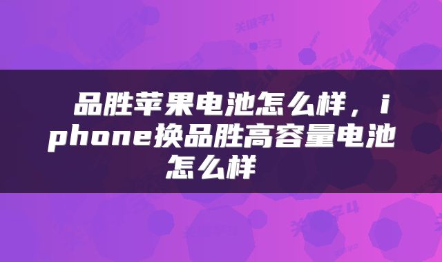  品胜苹果电池怎么样，iphone换品胜高容量电池怎么样 
