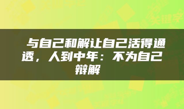  与自己和解让自己活得通透，人到中年：不为自己辩解 