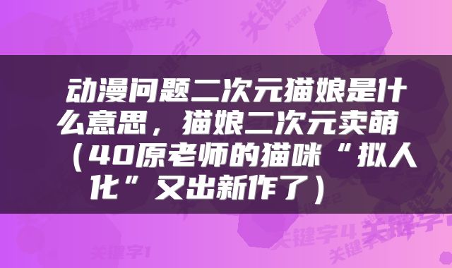 动漫问题二次元猫娘是什么意思，猫娘二次元卖萌（40原老师的猫咪“拟人化”又出新作了） 