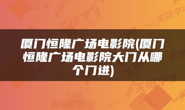 厦门恒隆广场电影院(厦门恒隆广场电影院大门从哪个门进)