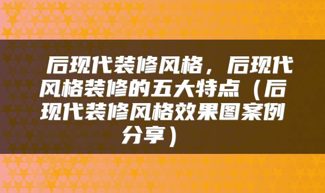  后现代装修风格，后现代风格装修的五大特点（后现代装修风格效果图案例分享） 