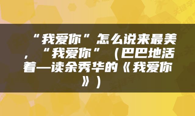  “我爱你”怎么说来最美，“我爱你”（巴巴地活着—读余秀华的《我爱你》） 