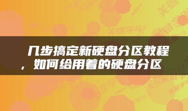  几步搞定新硬盘分区教程，如何给用着的硬盘分区 