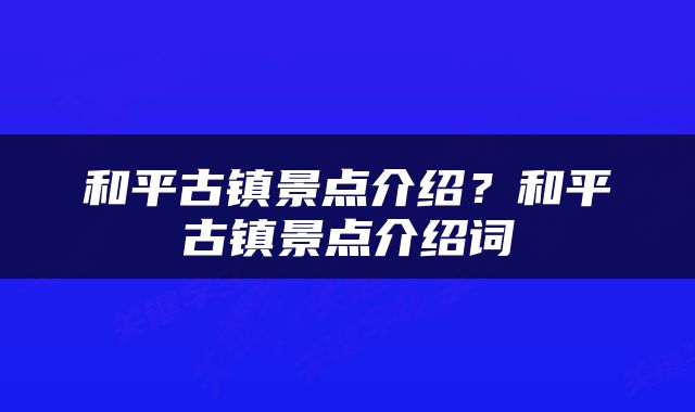 和平古镇景点介绍？和平古镇景点介绍词