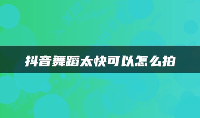抖音舞蹈太快可以怎么拍