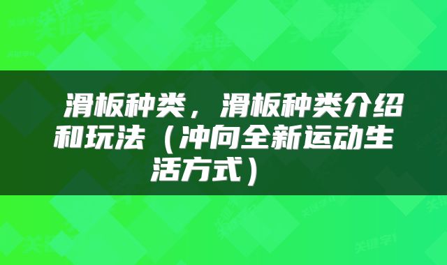  滑板种类，滑板种类介绍和玩法（冲向全新运动生活方式） 