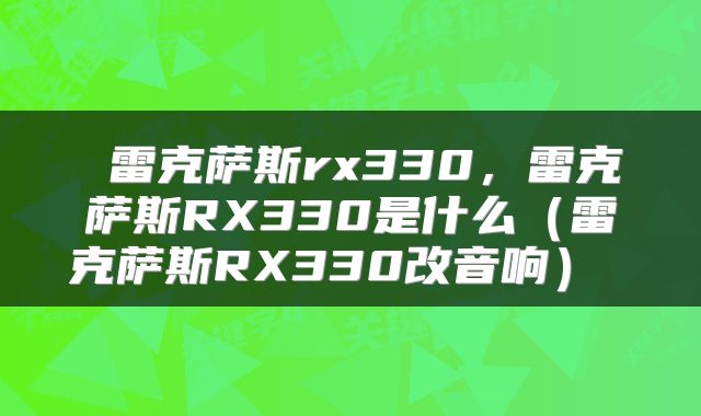  雷克萨斯rx330，雷克萨斯RX330是什么（雷克萨斯RX330改音响） 