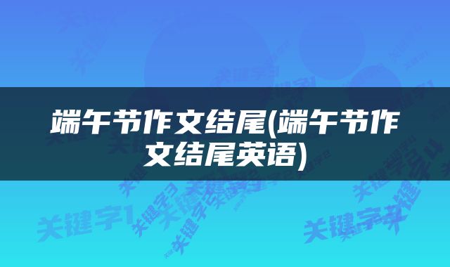 端午节作文结尾(端午节作文结尾英语)