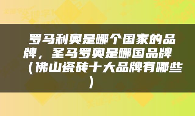  罗马利奥是哪个国家的品牌，圣马罗奥是哪国品牌（佛山瓷砖十大品牌有哪些） 