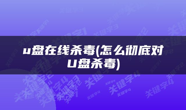 u盘在线杀毒(怎么彻底对U盘杀毒)