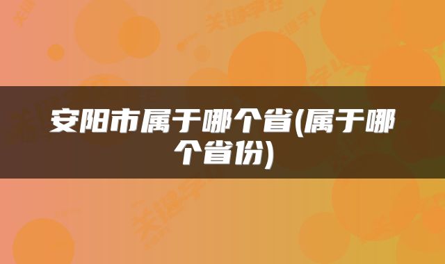 安阳市属于哪个省(属于哪个省份)