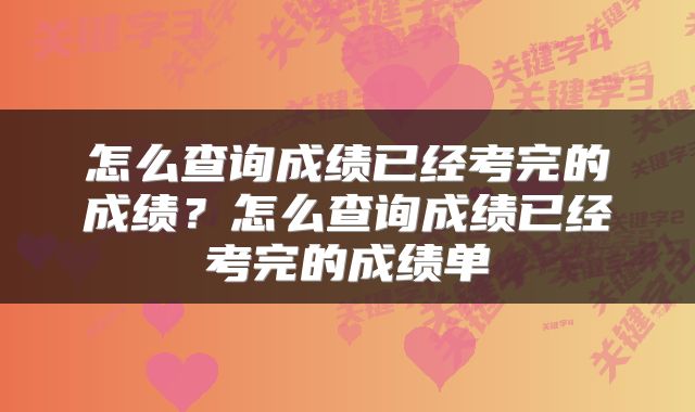 怎么查询成绩已经考完的成绩?怎么查询成绩已经考完的成绩单