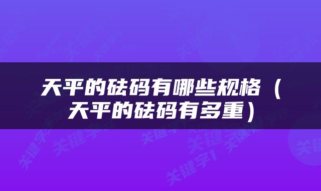 天平的砝码有哪些规格（天平的砝码有多重）
