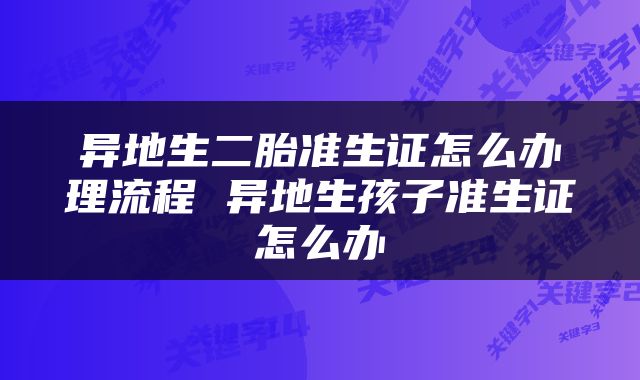 异地生二胎准生证怎么办理流程 异地生孩子准生证怎么办