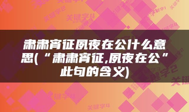 肃肃宵征夙夜在公什么意思(“肃肃宵征,夙夜在公”此句的含义)