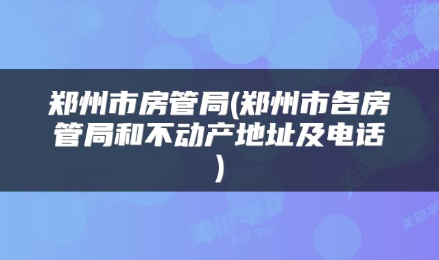 郑州市房管局(郑州市各房管局和不动产地址及电话)