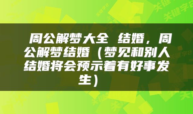  周公解梦大全 结婚，周公解梦结婚（梦见和别人结婚将会预示着有好事发生） 
