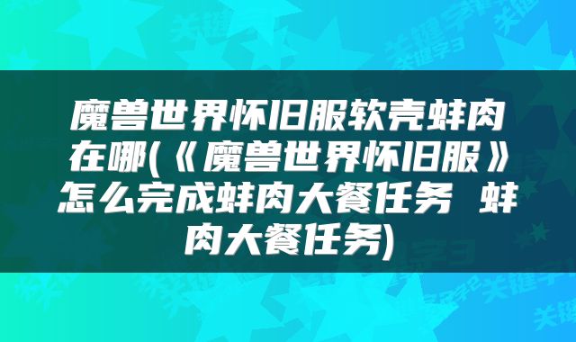 魔兽世界怀旧服软壳蚌肉在哪(《魔兽世界怀旧服》怎么完成蚌肉大餐任务 蚌肉大餐任务)