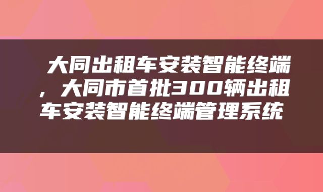  大同出租车安装智能终端，大同市首批300辆出租车安装智能终端管理系统 