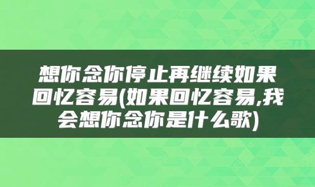 想你念你停止再继续如果回忆容易(如果回忆容易,我会想你念你是什么歌)