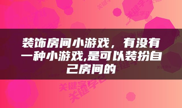 装饰房间小游戏，有没有一种小游戏,是可以装扮自己房间的