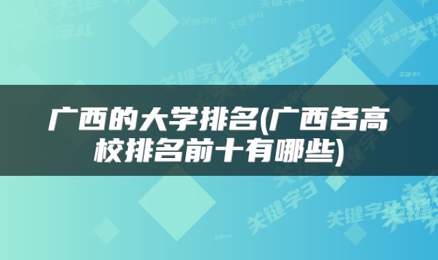 广西的大学排名(广西各高校排名前十有哪些)