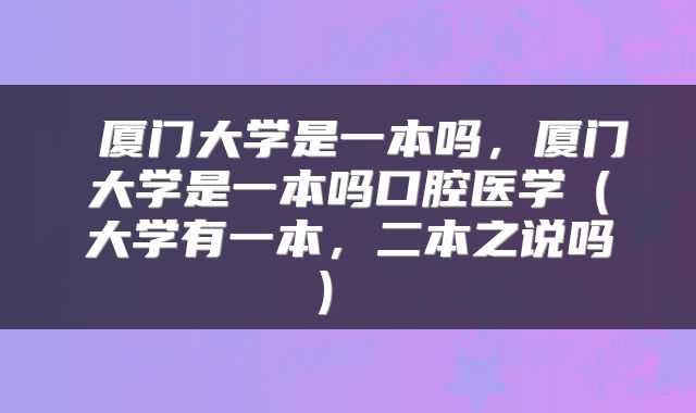  厦门大学是一本吗，厦门大学是一本吗口腔医学（大学有一本，二本之说吗） 