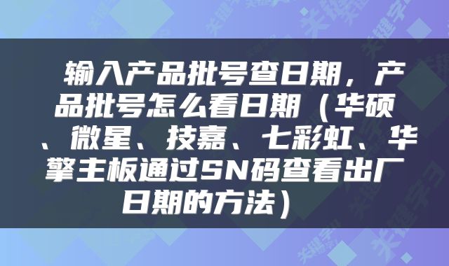  输入产品批号查日期，产品批号怎么看日期（华硕、微星、技嘉、七彩虹、华擎主板通过SN码查看出厂日期的方法） 