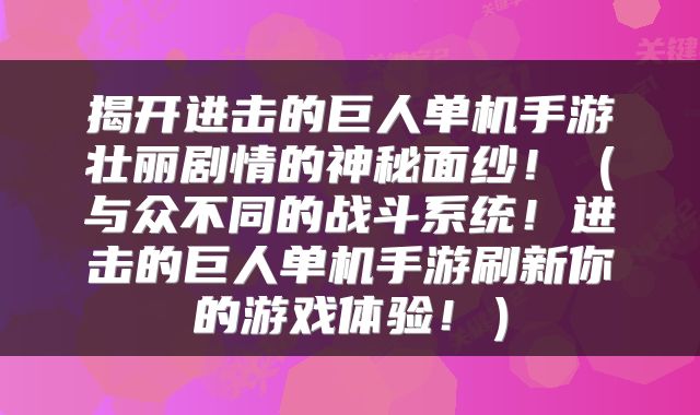揭开进击的巨人单机手游壮丽剧情的神秘面纱！（与众不同的战斗系统！进击的巨人单机手游刷新你的游戏体验！）