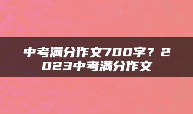 中考满分作文700字？2023中考满分作文